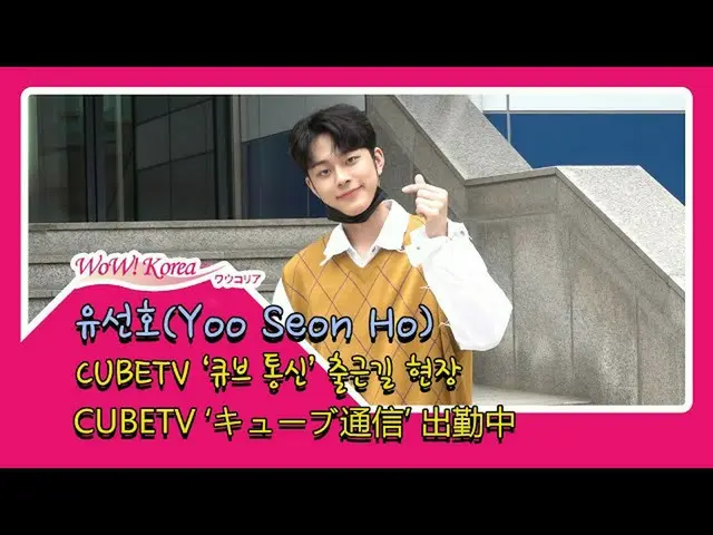 #YOO SEONHO (Yoo Seon Ho), keadaan hari ini.  ● CUBE TV "Cube Tsushin" muncul sa