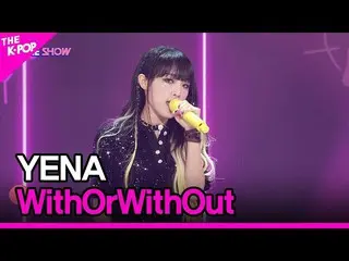 sbp】 YENA, WithOrWithOut (CHOI YE NA_ , WithOrWithOut)[THE SHOW_ _ 220809]  
