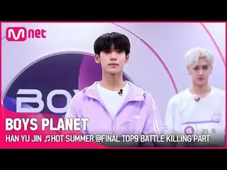 【公式mnk】[BOYS PLANET] Han Yu Jin ♬ HOT SUMMER FINAL TOP9 Battle Killing Part Vote