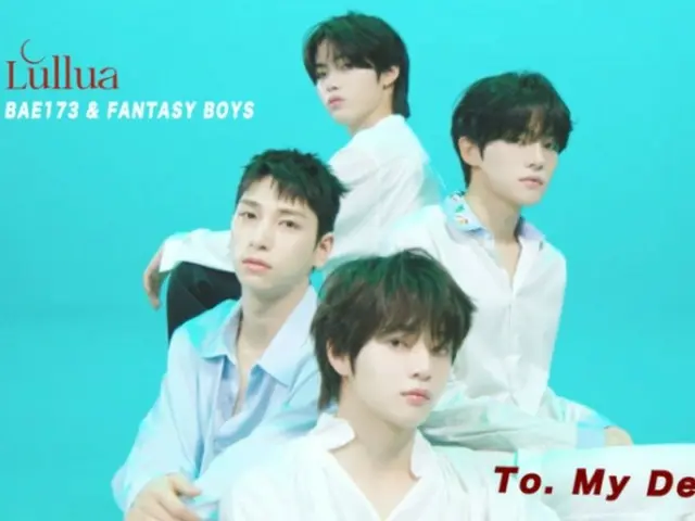 “BAE173” & “FANTASY BOYS”, lagu tema utama “Lullua” yang diciptakan oleh “tiga besar di industri kecantikan” “To
 “Dear” dirilis (termasuk video)